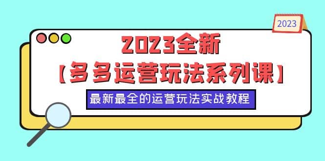 2023全新【多多运营玩法系列课】，最新最全的运营玩法，50节实战教程-温馨分享网