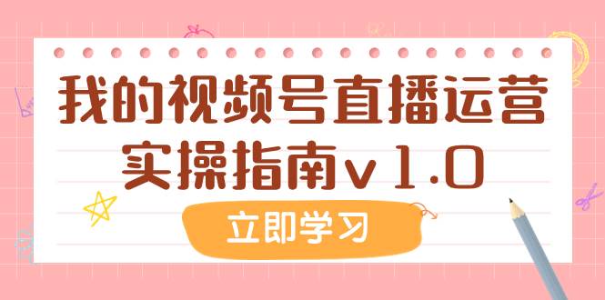 某公众号付费文章：我的视频号直播运营实操指南v1.0-温馨分享网