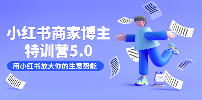 小红书商家-博主特训营5.0，用小红书放大你的生意势能（19节课+资料）-温馨分享网