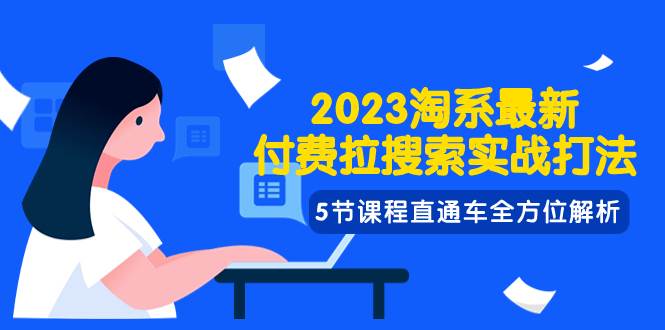 2023淘系·最新付费拉搜索实战打法，5节课程直通车全方位解析-温馨分享网