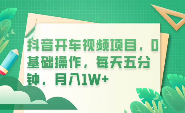 抖音开车视频项目，0基础操作，每天五分钟，月入1W+-温馨分享网