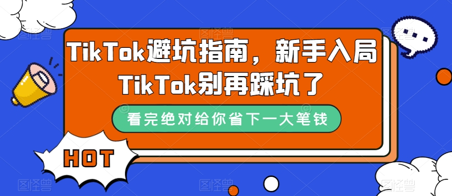 TikTok·避坑指南，新手入局Tk别再踩坑了（10节课）-温馨分享网