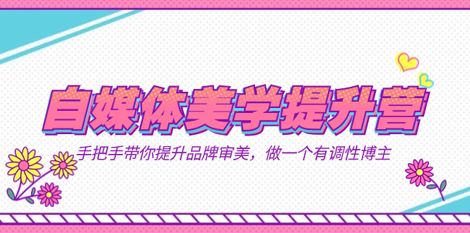 自媒体-美学提升营  手把手带你提升-品牌审美，做一个有调性博主（11节课）-温馨分享网