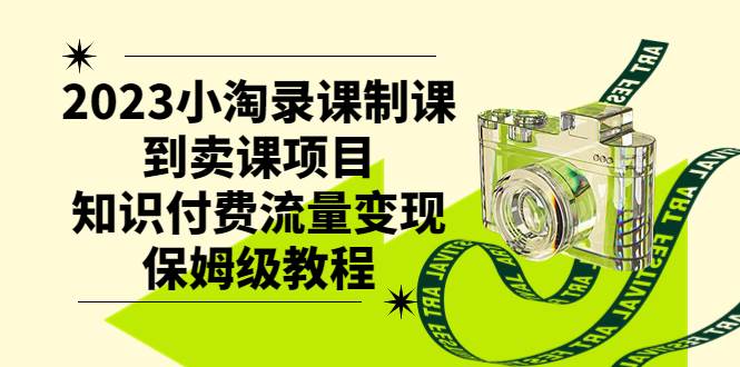 2023小淘录课制课到卖课项目，知识付费流量变现保姆级教程-温馨分享网