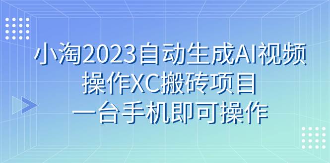 小淘2023自动生成AI视频操作XC搬砖项目，一台手机即可操作-温馨分享网
