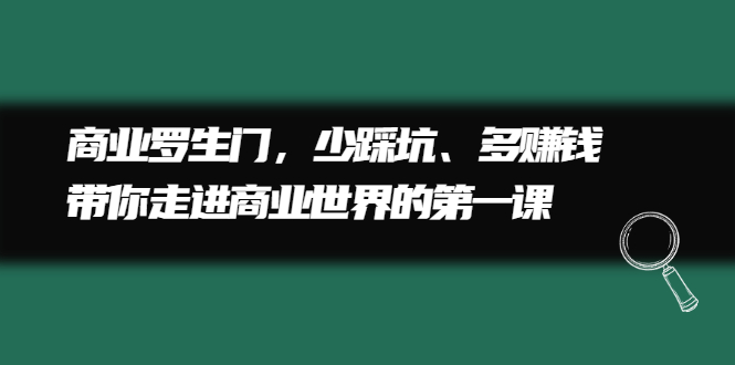 商业罗生门，少踩坑、多赚钱带你走进商业世界的第一课-温馨分享网