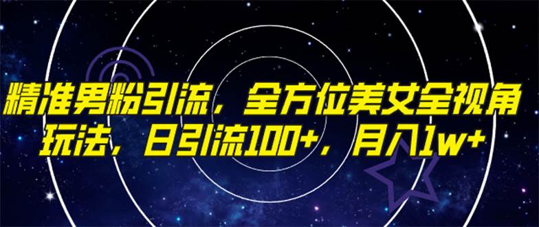 精准男粉引流，全方位美女全视角玩法，日引流100+，月入1w-温馨分享网
