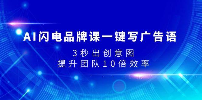 AI闪电品牌课一键写广告语，3秒出创意图，提升团队10倍效率-温馨分享网
