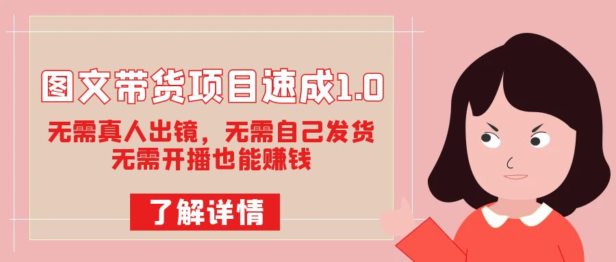 图文带货项目速成1.0：无需真人出镜，无需自己发货，无需开播也能赚钱！-温馨分享网