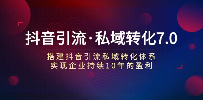 抖音引流·私域转化7.0-温馨分享网