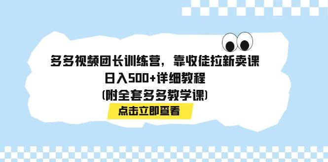 多多视频团长训练营，靠收徒拉新卖课，日入500+详细教程(附全套多多教学课)-温馨分享网