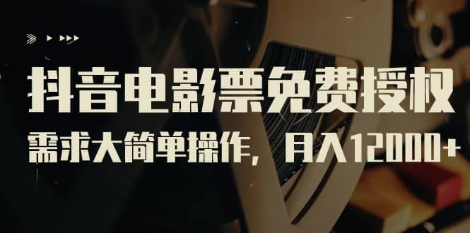抖音电影票免费授权，需求大简单操作，月入12000+（教程+素材打包）-温馨分享网