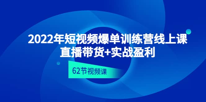 2022年短视频爆单训练营线上课：直播带货+实操盈利（62节视频课)-温馨分享网