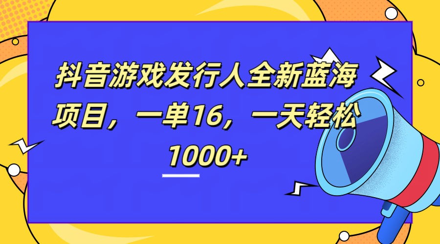全新抖音游戏发行人蓝海项目，一单16，一天轻松1000+-温馨分享网