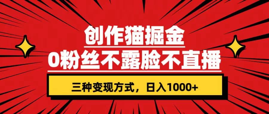创作猫掘金，0粉丝不直播不露脸，三种变现方式 日入1000+轻松上手(附资料)-温馨分享网