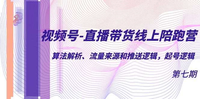 视频号-直播带货线上陪跑营第7期：算法解析、流量来源和推送逻辑，起号逻辑-温馨分享网