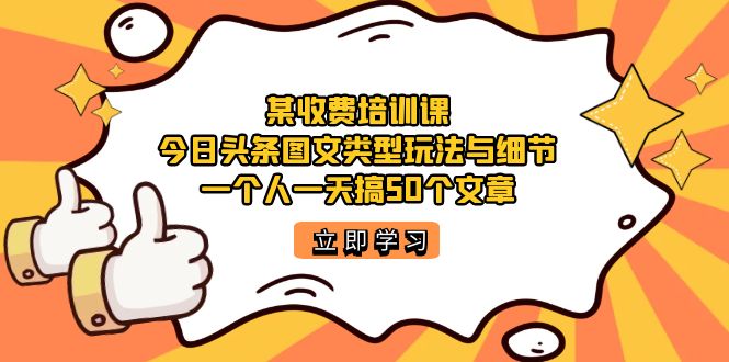 某收费培训课：今日头条账号图文玩法与细节，一个人一天搞50个文章-温馨分享网