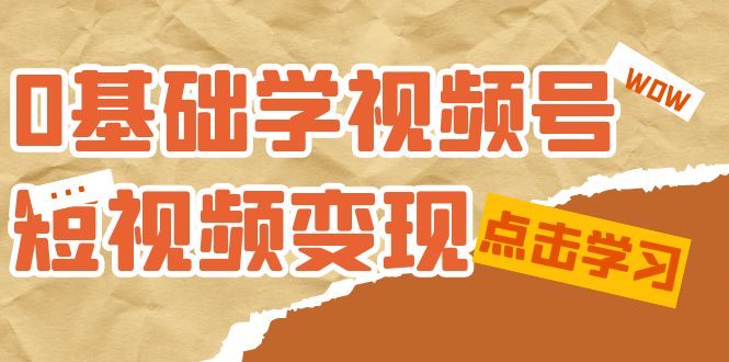 0基础学-视频号短视频变现：适合新人学习的短视频变现课（10节课）-温馨分享网