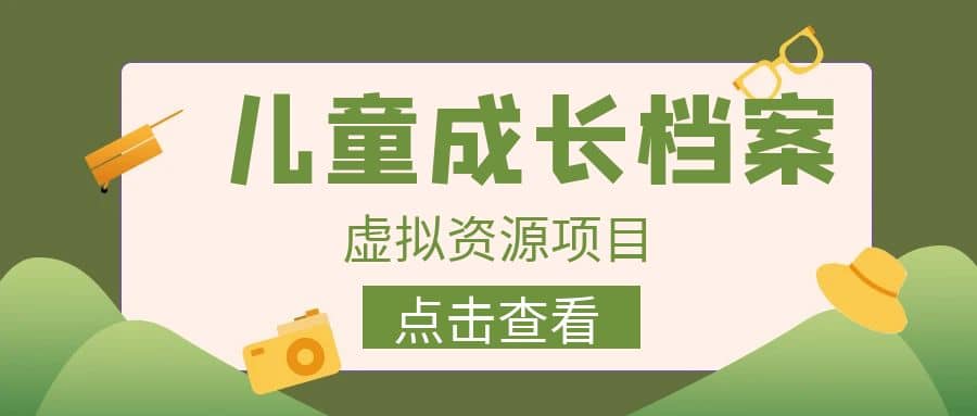 收费980的长期稳定项目，儿童成长档案虚拟资源变现-温馨分享网