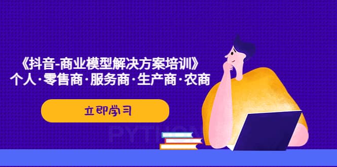 《抖音-商业-模型解决·方案培训》个人·零售商·服务商·生产商·农商-温馨分享网