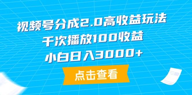 视频号分成2.0高收益玩法，千次播放100收益，小白日入3000+-温馨分享网