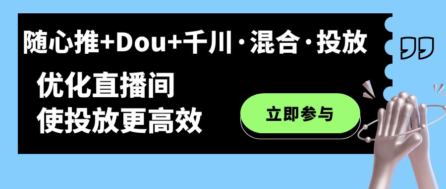 随心推+Dou+千川·混合·投放新玩法，优化直播间使投放更高效-温馨分享网