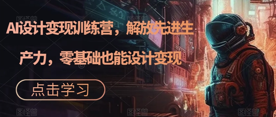 AI设计变现特训营，解放先进生产力，0基础也能设计变现（22节完结）-温馨分享网