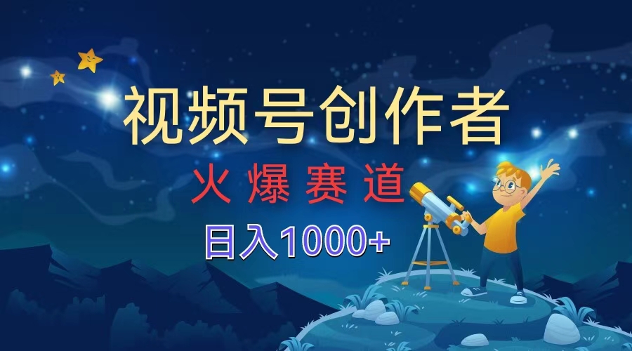 视频号创作者，火爆赛道，日入1000+-温馨分享网