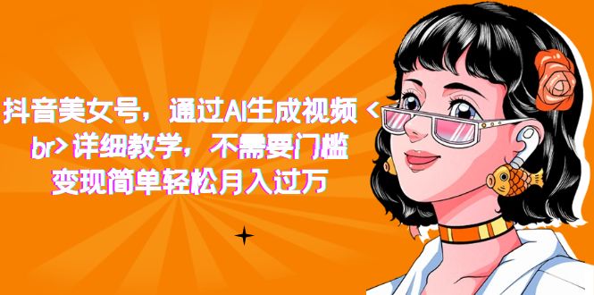 抖音美女号，通过AI生成视频，详细教学，不需要门槛，变现简单轻松月入过万-温馨分享网