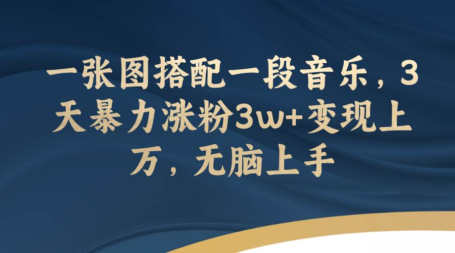 一张图搭配一段音乐，3天暴力涨粉3w+变现上万，无脑上手-温馨分享网