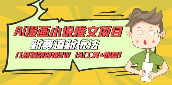 Ai漫画小说推文项目，新赛道新玩法，几条视频变现3W（AI工具+教程）-温馨分享网