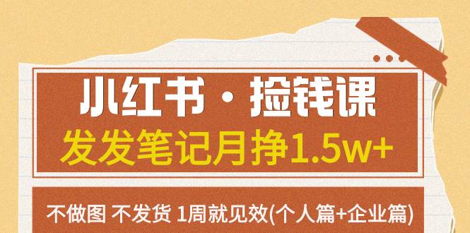小红书·捡钱课 发发笔记月挣1.5w+不做图 不发货 1周就见效(个人篇+企业篇)-温馨分享网