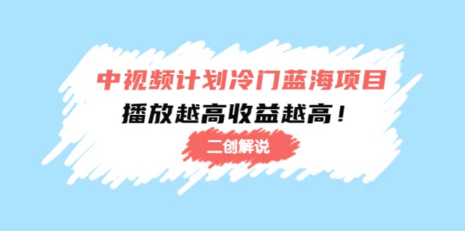 中视频计划冷门蓝海项目【二创解说】培训课程-温馨分享网