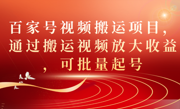 百家号视频搬运项目，通过搬运视频放大收益，可批量起号-温馨分享网