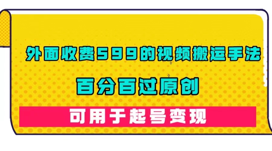 外面收费599的视频搬运手法，百分百过原创，可用起号变现-温馨分享网