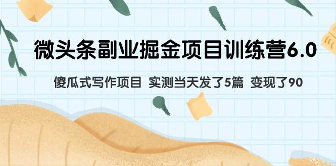微头条副业掘金项目训练营6.0：傻瓜式写作项目 实测当天发了5篇 变现了90-温馨分享网