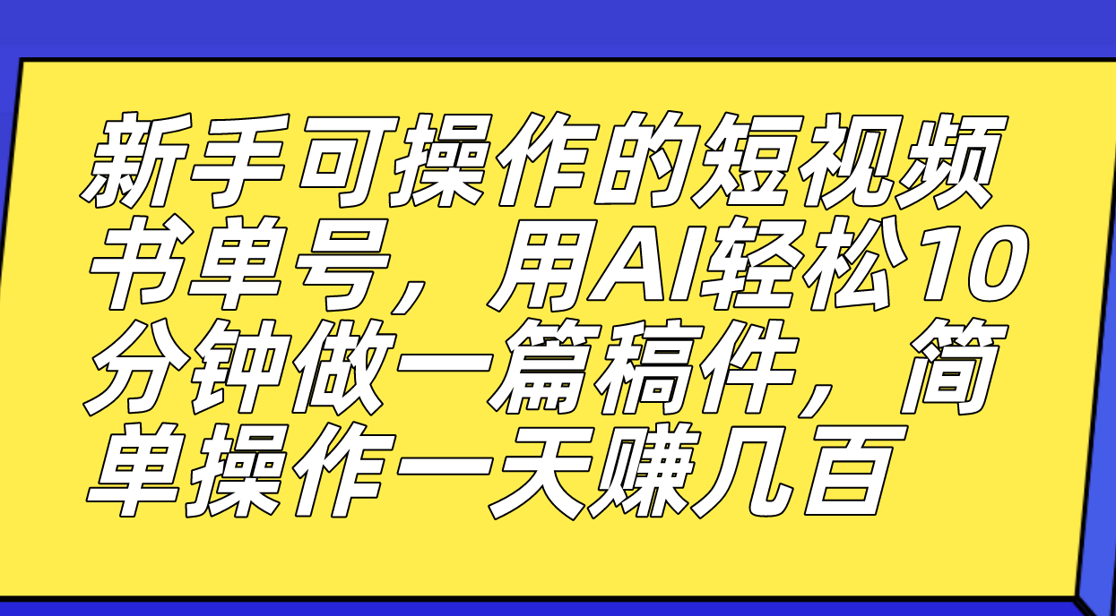 新手可操作的短视频书单号，用AI轻松10分钟做一篇稿件，一天轻松赚几百-温馨分享网