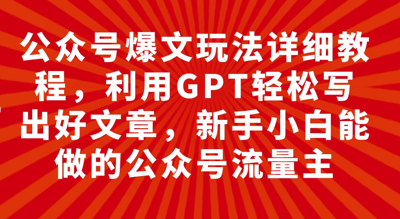 公众号爆文玩法详细教程，利用GPT轻松写出好文章，新手小白能做的公众号-温馨分享网