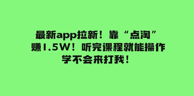 最新app拉新！靠“点淘”赚1.5W！听完课程就能操作！学不会来打我！-温馨分享网