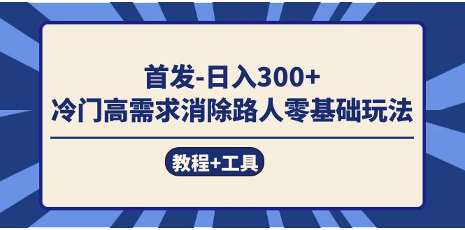 首发日入300+  冷门高需求消除路人零基础玩法（教程+工具）-温馨分享网
