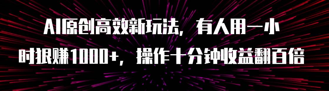 AI原创高效新玩法，有人用一小时狠赚1000+操作十分钟收益翻百倍（附软件）-温馨分享网