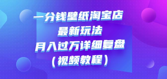 一分钱壁纸淘宝店最新玩法：月入过万详细复盘（视频教程）-温馨分享网