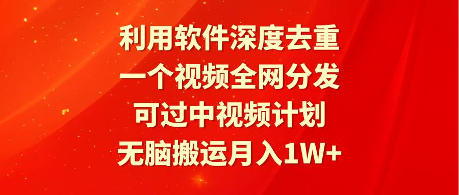 利用软件深度去重，一个视频全网分发，可过中视频计划，无脑搬运月入1W+-温馨分享网