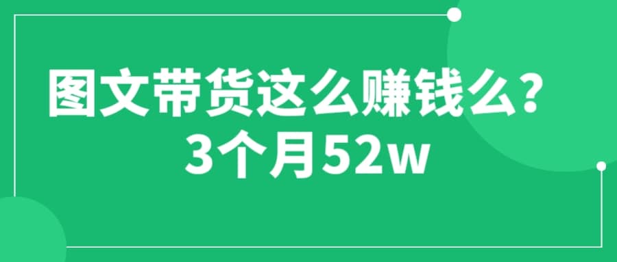 图文带货这么赚钱么? 3个月52W 图文带货运营加强课-温馨分享网