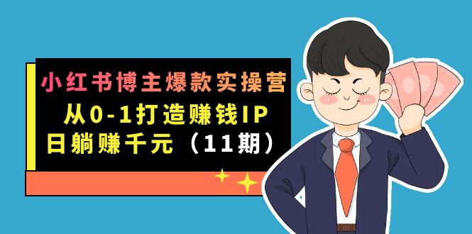 小红书博主爆款实操营·第11期：从0-1打造赚钱IP，日躺赚千元，9月完结新课-温馨分享网