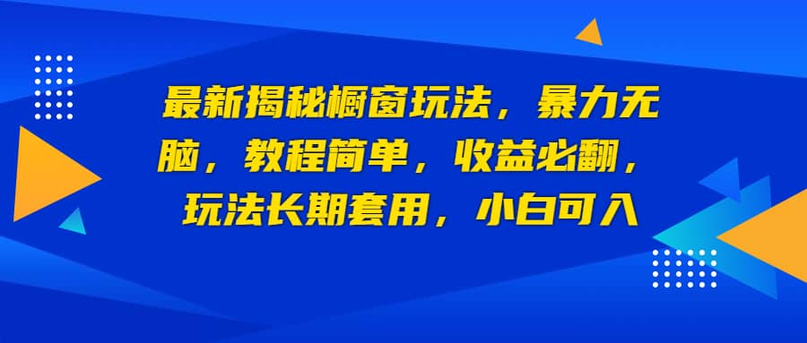 最新揭秘橱窗玩法，暴力无脑，收益必翻，玩法长期套用，小白可入-温馨分享网