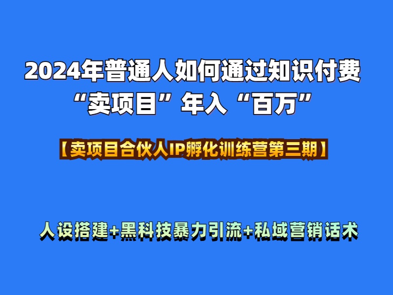 2024年普通人如何通过知识付费“卖项目”年入“百万”人设搭建-黑科技暴力引流-全流程-温馨分享网