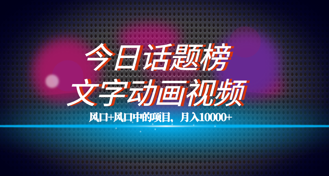 全网首发文字动画视频+今日话题2.0项目教程，平台扶持流量，月入五位数-温馨分享网