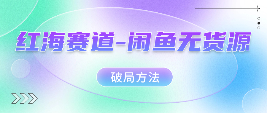 红海赛道闲鱼无货源破局方法-温馨分享网