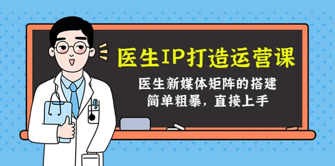 医生IP打造运营课，医生新媒体矩阵的搭建，简单粗暴，直接上手-温馨分享网